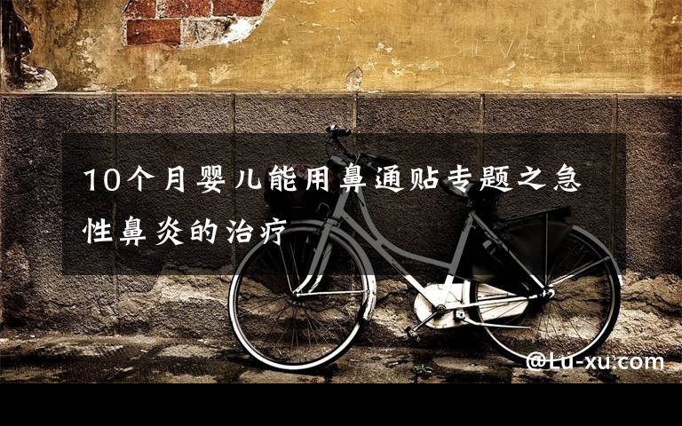 10个月婴儿能用鼻通贴专题之急性鼻炎的治疗