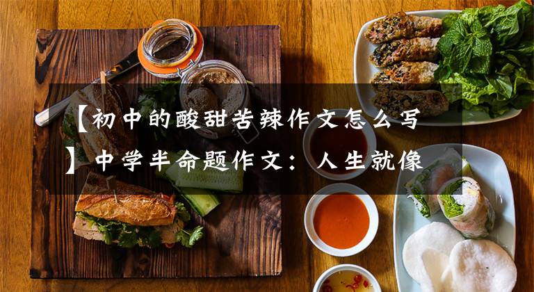 【初中的酸甜苦辣作文怎么写】中学半命题作文：人生就像五味瓶。