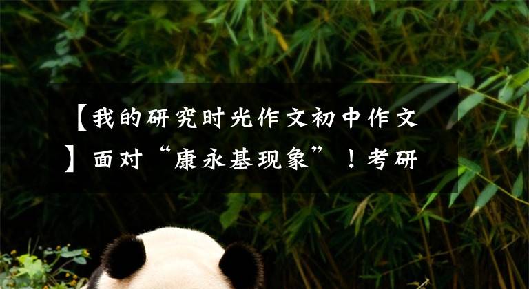 【我的研究时光作文初中作文】面对“康永基现象”!考研失败后就业压力更大怎么办?