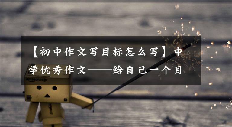 【初中作文写目标怎么写】中学优秀作文——给自己一个目标