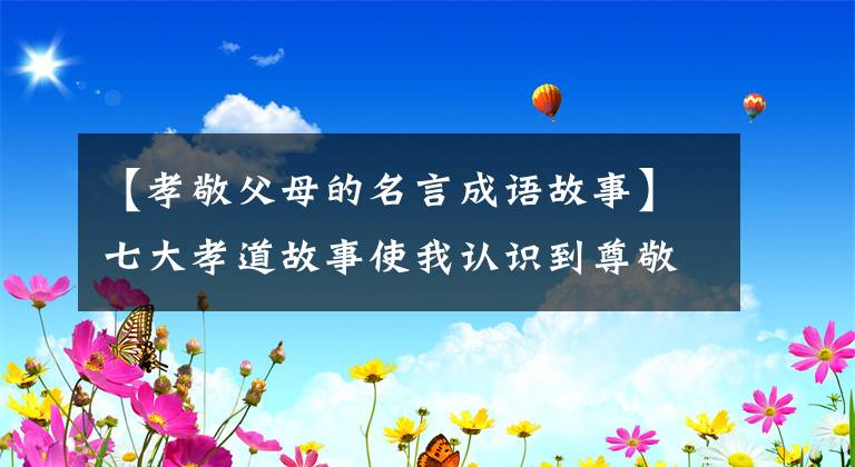 【孝敬父母的名言成语故事】七大孝道故事使我认识到尊敬父母是做人的根本