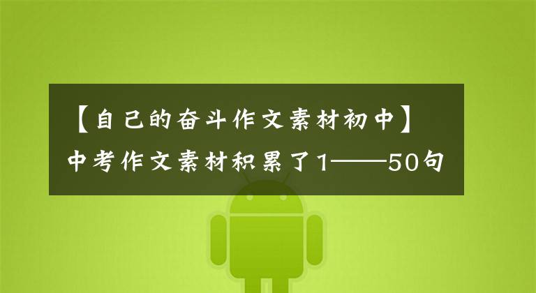 【自己的奋斗作文素材初中】中考作文素材积累了1——50句特辑,积累了关于奋斗的金句,中学生是必不可少的。