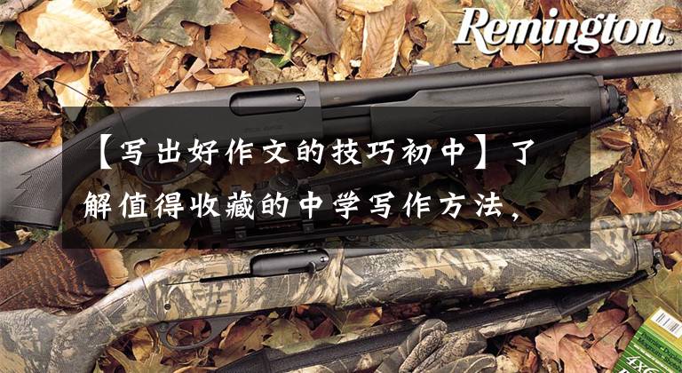 【写出好作文的技巧初中】了解值得收藏的中学写作方法,新东方网上的写作技巧