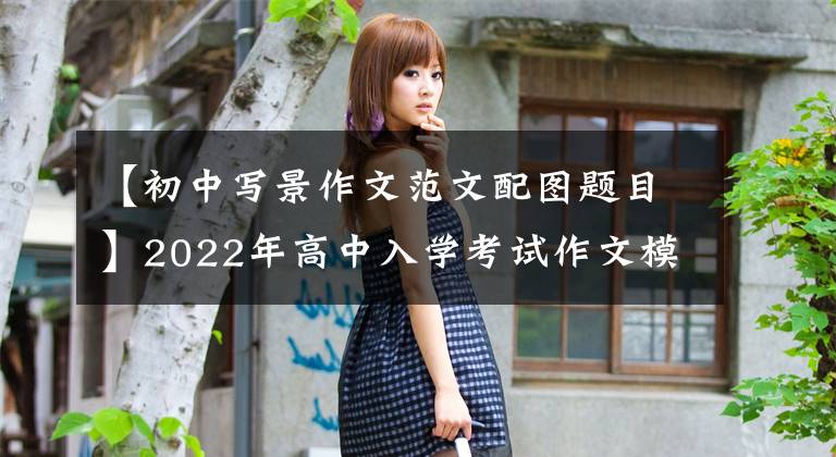 【初中写景作文范文配图题目】2022年高中入学考试作文模拟试题范文:不能错过的风景