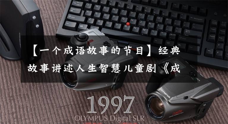 【一个成语故事的节目】经典故事讲述人生智慧儿童剧《成语魔方》登上舞台