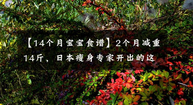 【14个月宝宝食谱】2个月减重14斤,日本瘦身专家开出的这份减肥食谱,有效还不反弹