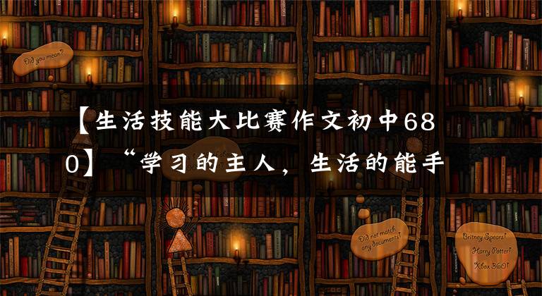 【生活技能大比赛作文初中680】“学习的主人,生活的能手”—— 《第七届住校生生活技能大赛》圆满落幕
