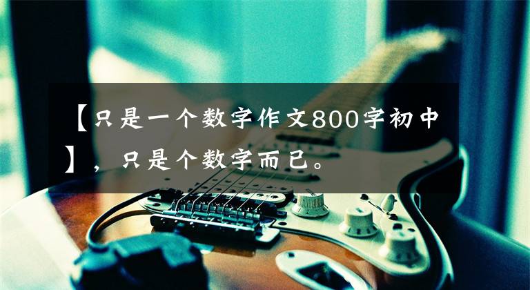【只是一个数字作文800字初中】,只是个数字而已。