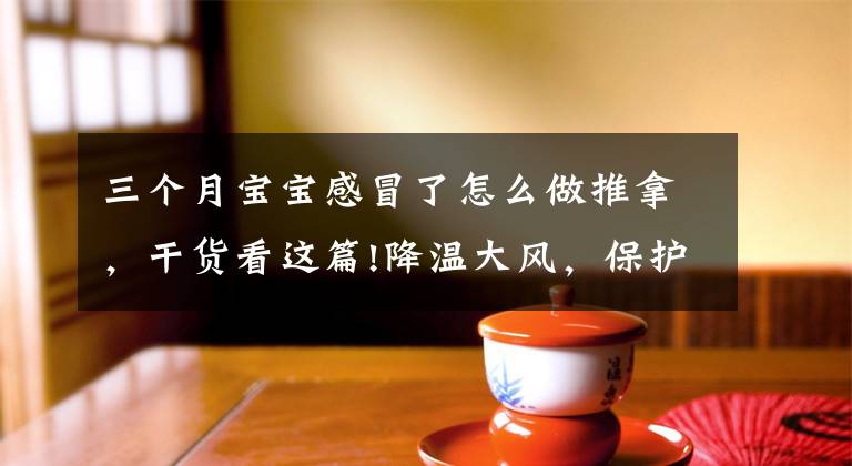 三个月宝宝感冒了怎么做推拿,干货看这篇!降温大风,保护好孩子3个部位冬天少生病