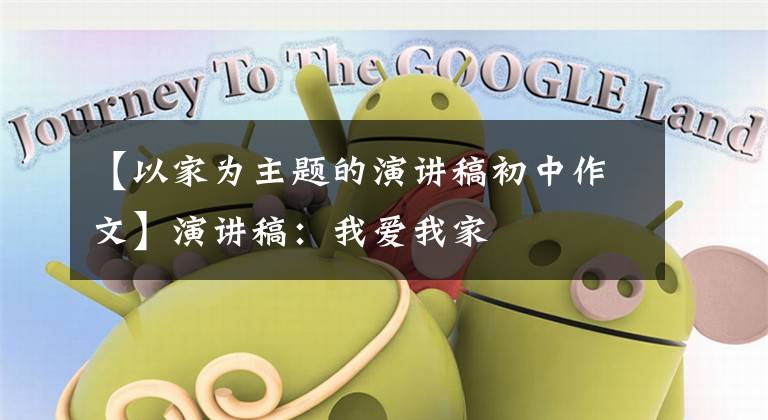 【以家为主题的演讲稿初中作文】演讲稿:我爱我家