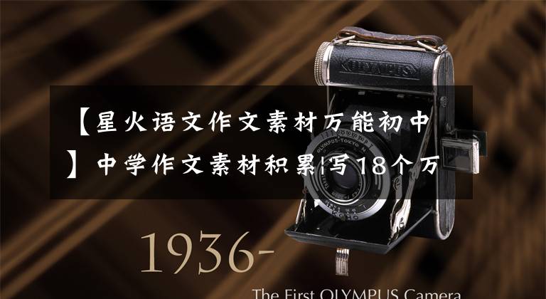 【星火语文作文素材万能初中】中学作文素材积累|写18个万能宝藏文章、作文,让很多人吃惊!