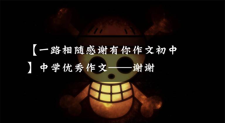 【一路相随感谢有你作文初中】中学优秀作文——谢谢