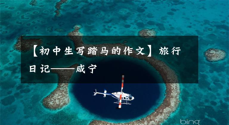 【初中生写踏马的作文】旅行日记——咸宁