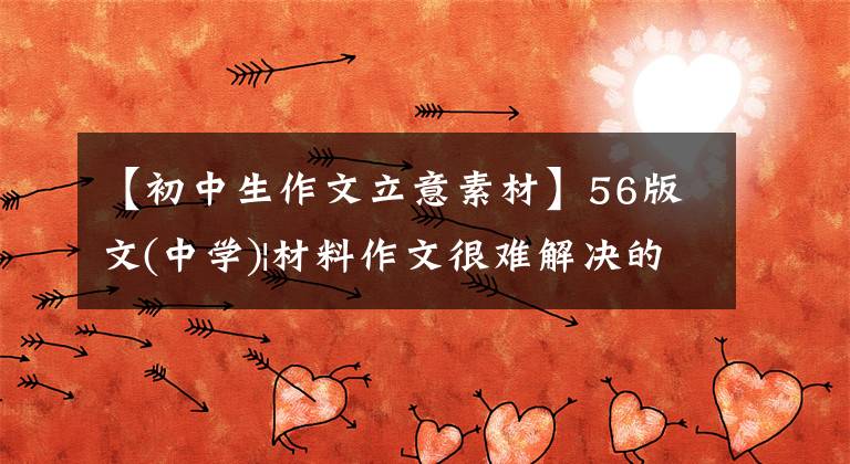 【初中生作文立意素材】56版文(中学)|材料作文很难解决的话,你要掌握:同统分析法