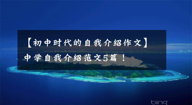 【初中时代的自我介绍作文】中学自我介绍范文5篇!