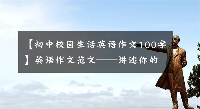 【初中校园生活英语作文100字】英语作文范文——讲述你的校园生活