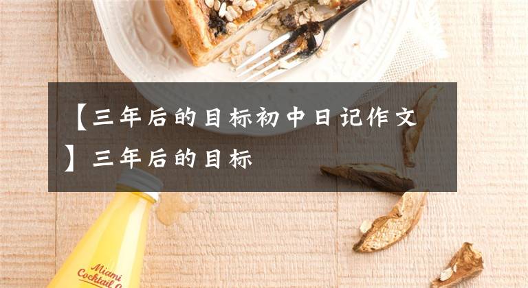 【三年后的目标初中日记作文】三年后的目标