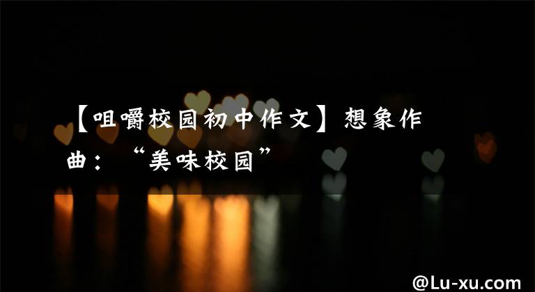 【咀嚼校园初中作文】想象作曲:“美味校园”