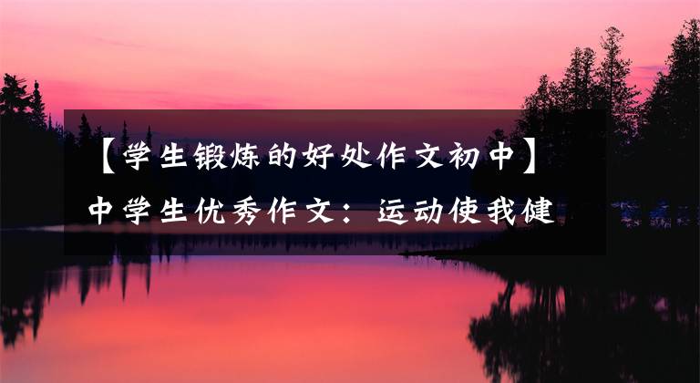 【学生锻炼的好处作文初中】中学生优秀作文:运动使我健康