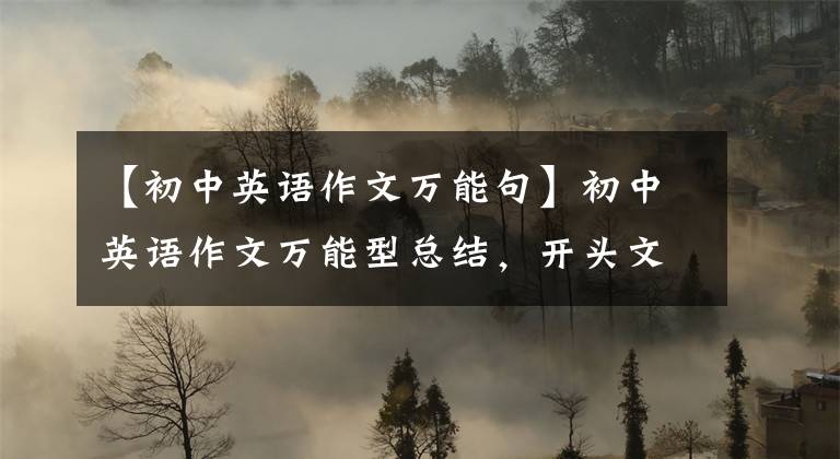 【初中英语作文万能句】初中英语作文万能型总结,开头文结尾,背下来就可以直接应用。