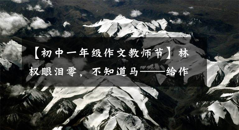 【初中一年级作文教师节】林权眼泪零，不知道马——给作文命题老师的一封信