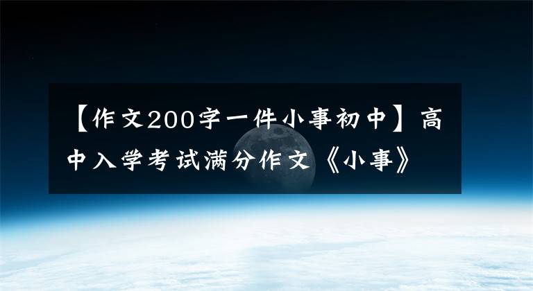 【作文200字一件小事初中】高中入学考试满分作文《小事》 5篇