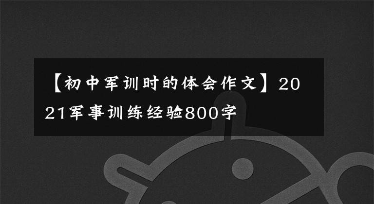【初中军训时的体会作文】2021军事训练经验800字