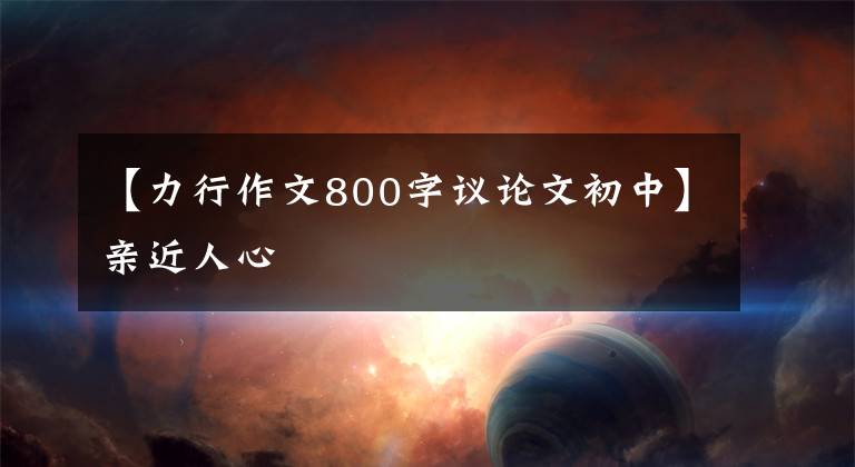 【力行作文800字议论文初中】亲近人心