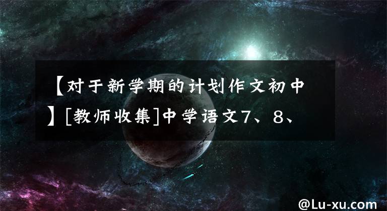 【对于新学期的计划作文初中】[教师收集]中学语文7、8、9年级下学期的教育计划和日程