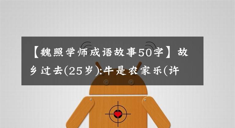 【魏照学师成语故事50字】故乡过去(25岁):牛是农家乐(许光州)