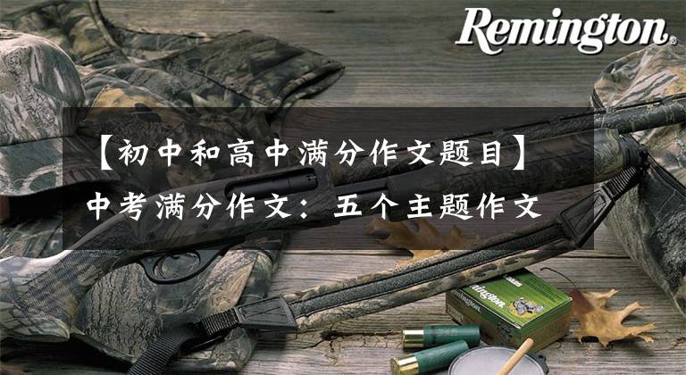 【初中和高中满分作文题目】中考满分作文:五个主题作文(包括题目分析)