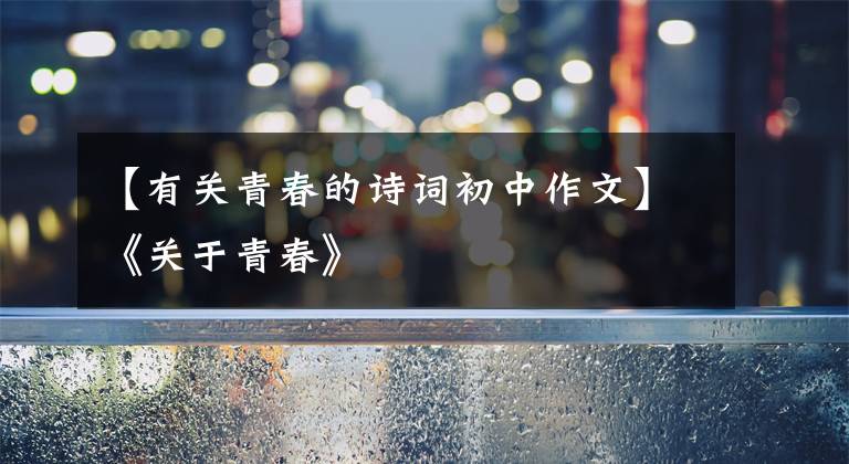 【有关青春的诗词初中作文】《关于青春》