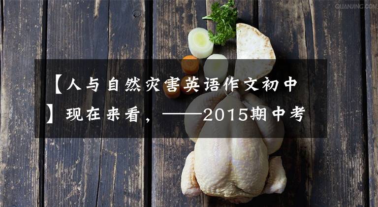 【人与自然灾害英语作文初中】现在来看，——2015期中考试英语作文高频话题