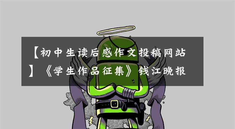 【初中生读后感作文投稿网站】《学生作品征集》钱江晚报中小学生作文、绘画、照片投稿,让更多的人看到你的优秀。