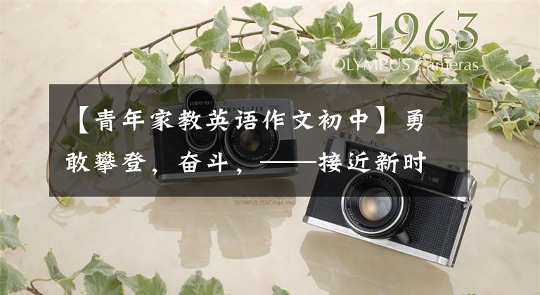 【青年家教英语作文初中】勇敢攀登,奋斗,——接近新时代的青年榜样。