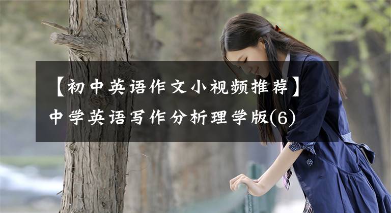 【初中英语作文小视频推荐】中学英语写作分析理学版(6)