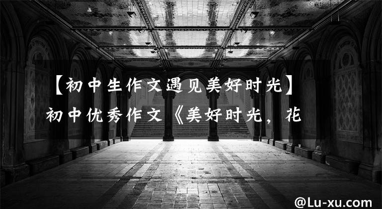 【初中生作文遇见美好时光】初中优秀作文《美好时光，花样年华》那张青涩的脸谢谢