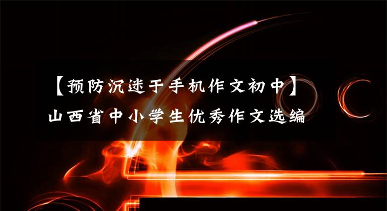 【预防沉迷于手机作文初中】山西省中小学生优秀作文选编《我和手机游戏说 拜拜》