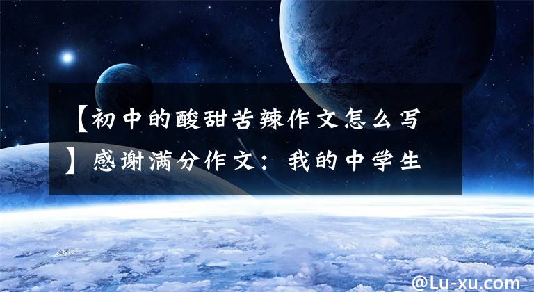 【初中的酸甜苦辣作文怎么写】感谢满分作文：我的中学生活