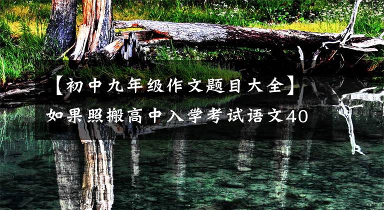 【初中九年级作文题目大全】如果照搬高中入学考试语文400个优秀作文题目，就能像高中入学考试一样获得高分