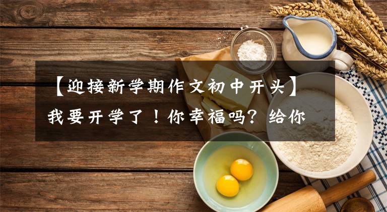 【迎接新学期作文初中开头】我要开学了!你幸福吗?给你5篇《开学的第一天》作文范文
