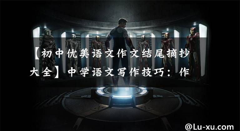 【初中优美语文作文结尾摘抄大全】中学语文写作技巧:作文开头结尾范文,都是干货,建议收藏。