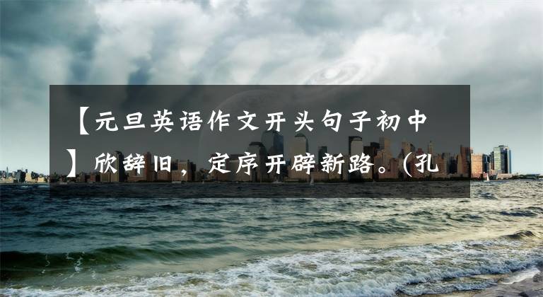 【元旦英语作文开头句子初中】欣辞旧，定序开辟新路。(孔子、论语、文官)