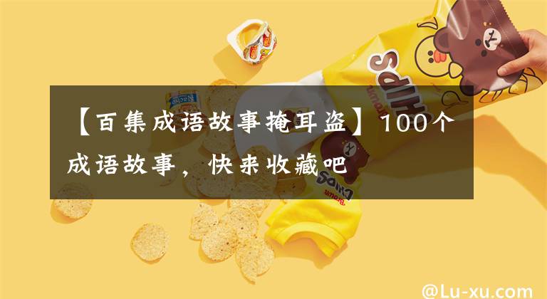 【百集成语故事掩耳盗】100个成语故事,快来收藏吧