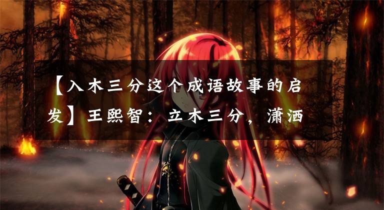 【入木三分这个成语故事的启发】王熙智:立木三分,潇洒直率的豁达自然