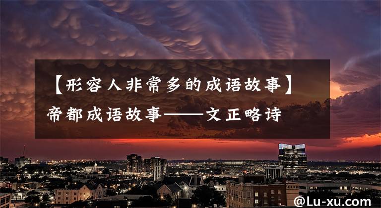 【形容人非常多的成语故事】帝都成语故事——文正略诗