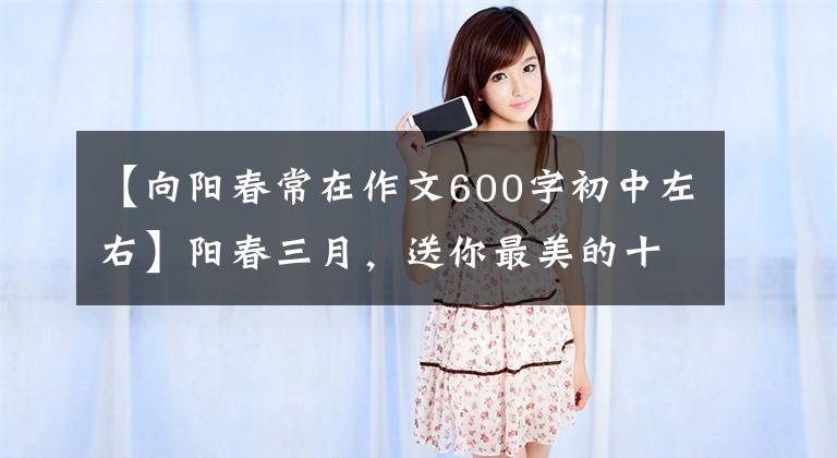 【向阳春常在作文600字初中左右】阳春三月,送你最美的十里桃花