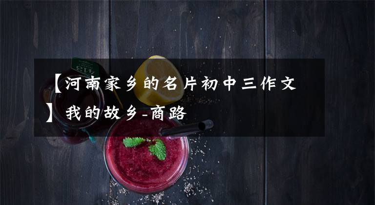 【河南家乡的名片初中三作文】我的故乡-商路