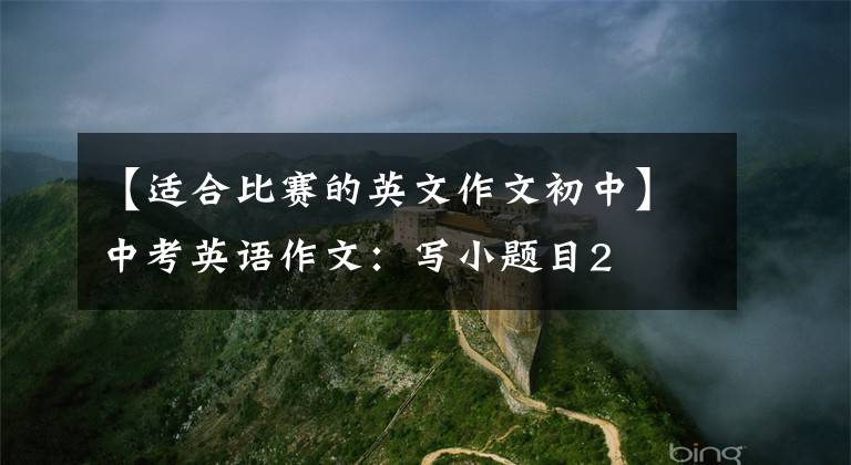 【适合比赛的英文作文初中】中考英语作文:写小题目2