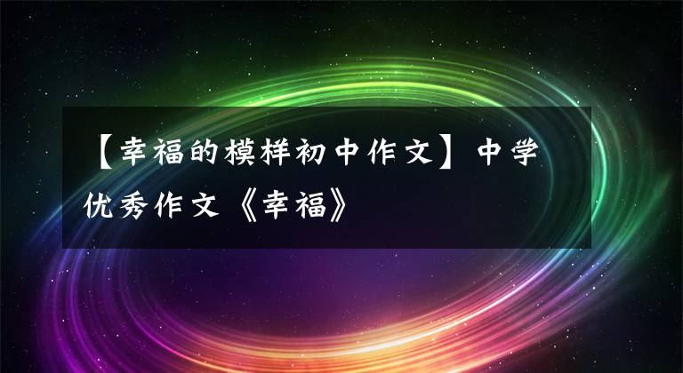 【幸福的模样初中作文】中学优秀作文《幸福》